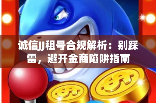 诚信JJ租号合规解析：别踩雷，避开金商陷阱指南
