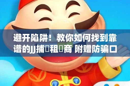 避开陷阱！教你如何找到靠谱的JJ捕魚租號商 附赠防骗口诀