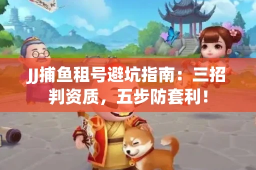 JJ捕鱼租号避坑指南：三招判资质，五步防套利！